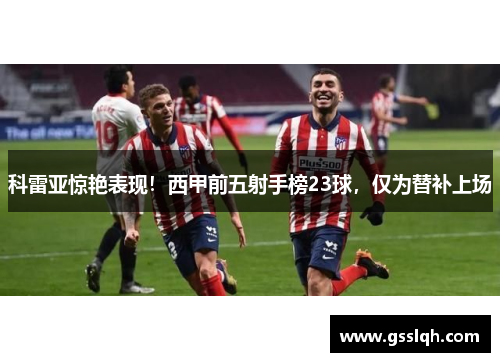 科雷亚惊艳表现！西甲前五射手榜23球，仅为替补上场