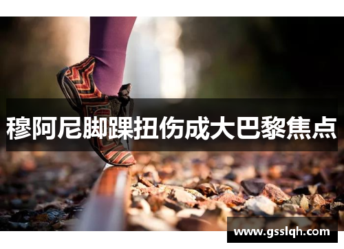 穆阿尼脚踝扭伤成大巴黎焦点